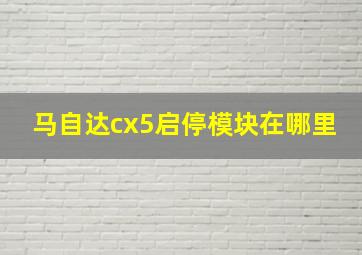 马自达cx5启停模块在哪里