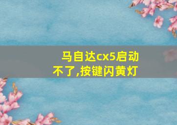 马自达cx5启动不了,按键闪黄灯