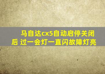 马自达cx5自动启停关闭后 过一会灯一直闪故障灯亮