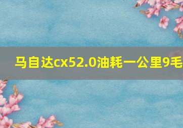 马自达cx52.0油耗一公里9毛