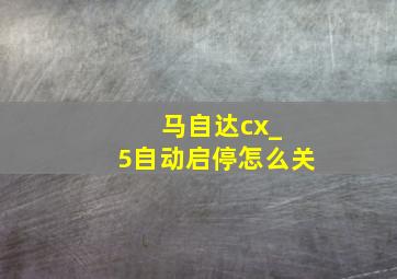 马自达cx_ 5自动启停怎么关