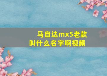 马自达mx5老款叫什么名字啊视频