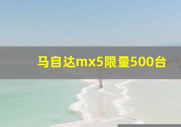 马自达mx5限量500台