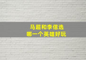 马超和李信选哪一个英雄好玩