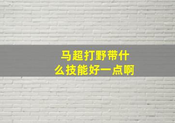 马超打野带什么技能好一点啊