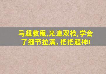 马超教程,光速双枪,学会了细节拉满, 把把超神!