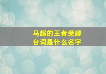 马超的王者荣耀台词是什么名字