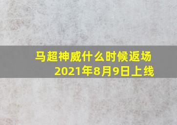 马超神威什么时候返场2021年8月9日上线