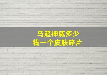 马超神威多少钱一个皮肤碎片