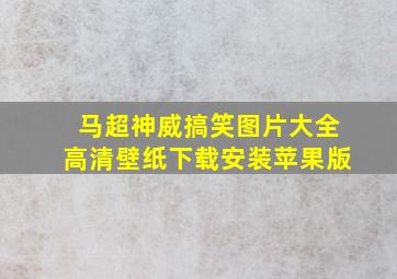 马超神威搞笑图片大全高清壁纸下载安装苹果版