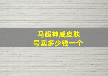 马超神威皮肤号卖多少钱一个