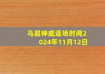 马超神威返场时间2024年11月12日