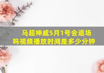 马超神威5月1号会返场吗视频播放时间是多少分钟