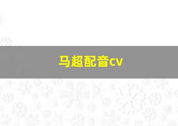 马超配音cv