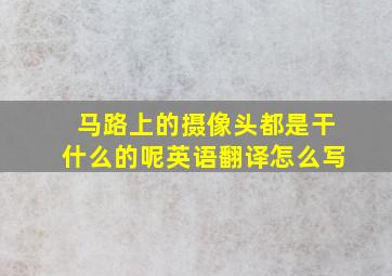 马路上的摄像头都是干什么的呢英语翻译怎么写