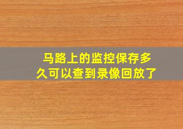 马路上的监控保存多久可以查到录像回放了