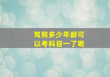 驾照多少年龄可以考科目一了呢