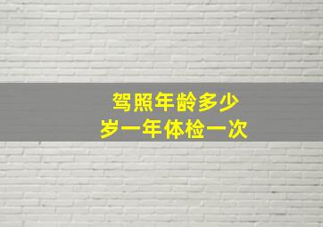 驾照年龄多少岁一年体检一次