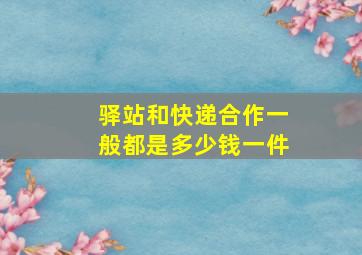 驿站和快递合作一般都是多少钱一件