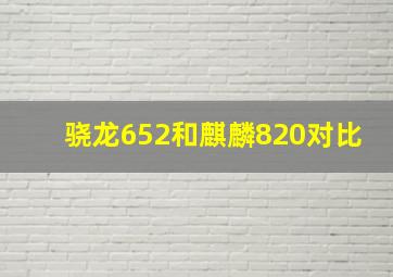 骁龙652和麒麟820对比