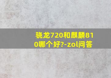 骁龙720和麒麟810哪个好?-zol问答