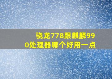 骁龙778跟麒麟990处理器哪个好用一点