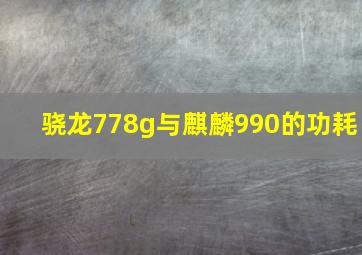 骁龙778g与麒麟990的功耗