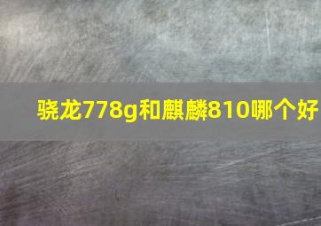 骁龙778g和麒麟810哪个好