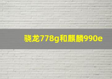 骁龙778g和麒麟990e