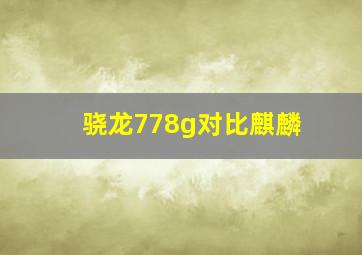 骁龙778g对比麒麟