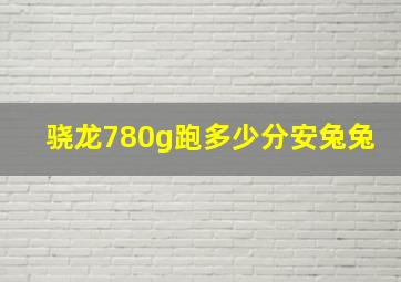 骁龙780g跑多少分安兔兔