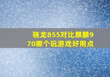 骁龙855对比麒麟970哪个玩游戏好用点