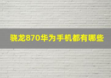 骁龙870华为手机都有哪些