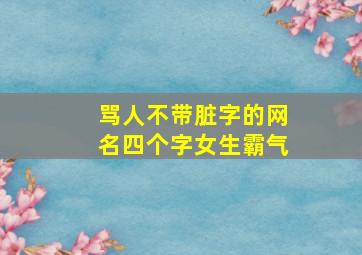 骂人不带脏字的网名四个字女生霸气