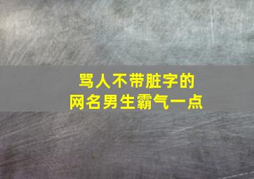 骂人不带脏字的网名男生霸气一点