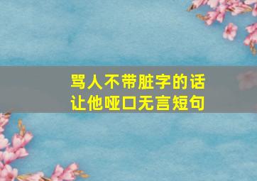 骂人不带脏字的话让他哑口无言短句