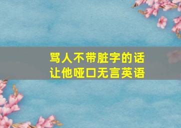 骂人不带脏字的话让他哑口无言英语