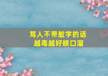 骂人不带脏字的话 越毒越好顺口溜