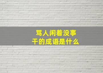 骂人闲着没事干的成语是什么