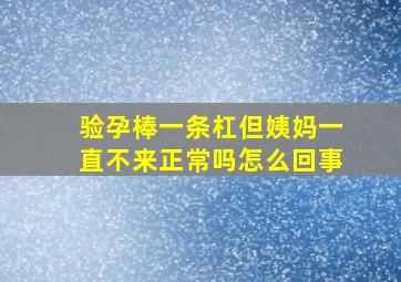 验孕棒一条杠但姨妈一直不来正常吗怎么回事