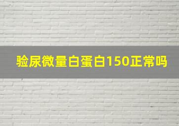 验尿微量白蛋白150正常吗