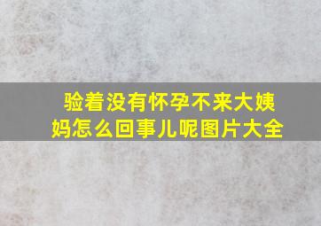 验着没有怀孕不来大姨妈怎么回事儿呢图片大全