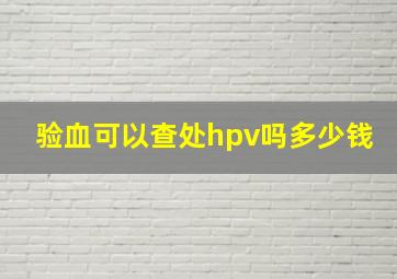 验血可以查处hpv吗多少钱