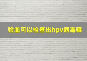 验血可以检查出hpv病毒嘛