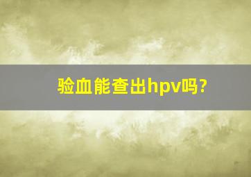 验血能查出hpv吗?