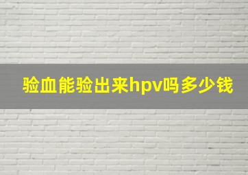 验血能验出来hpv吗多少钱