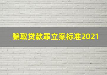 骗取贷款罪立案标准2021