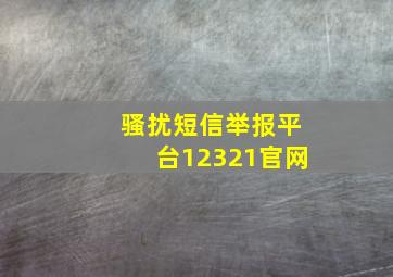 骚扰短信举报平台12321官网