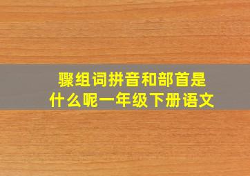 骤组词拼音和部首是什么呢一年级下册语文