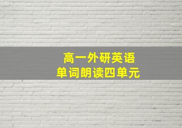 高一外研英语单词朗读四单元